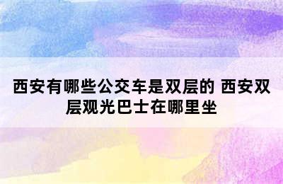 西安有哪些公交车是双层的 西安双层观光巴士在哪里坐